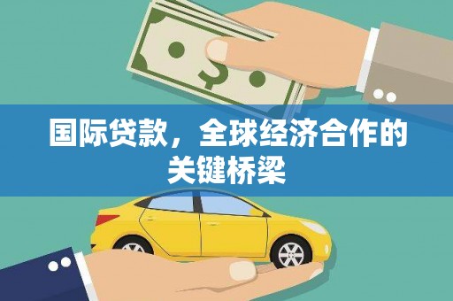 赞皇国际贷款，全球经济合作的关键桥梁