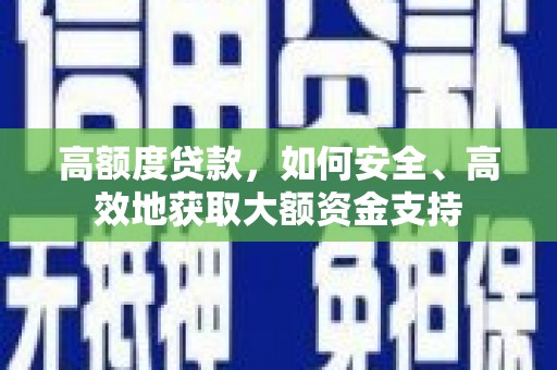 赞皇高额度贷款，如何安全、高效地获取大额资金支持