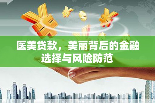 赞皇医美贷款，美丽背后的金融选择与风险防范