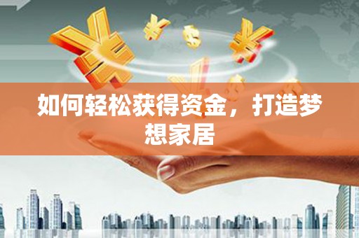 赞皇如何轻松获得资金，打造梦想家居