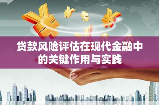 赞皇贷款风险评估在现代金融中的关键作用与实践