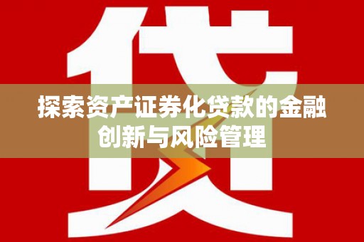 赞皇探索资产证券化贷款的金融创新与风险管理