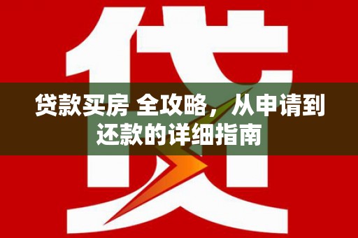 赞皇贷款买房 全攻略，从申请到还款的详细指南