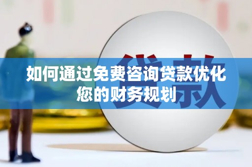 赞皇如何通过免费咨询贷款优化您的财务规划