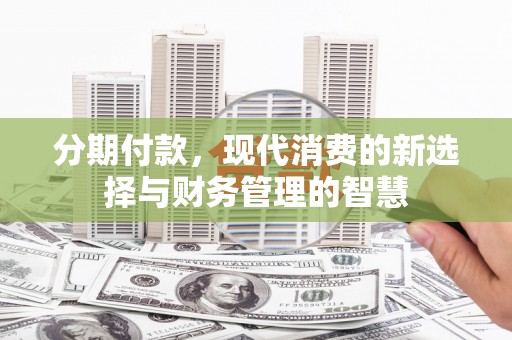 赞皇分期付款，现代消费的新选择与财务管理的智慧
