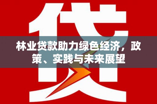 赞皇林业贷款助力绿色经济，政策、实践与未来展望