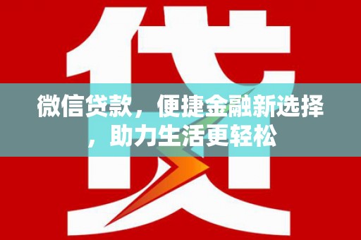 赞皇微信贷款，便捷金融新选择，助力生活更轻松