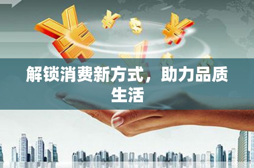 赞皇解锁消费新方式，助力品质生活