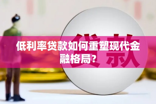 赞皇低利率贷款如何重塑现代金融格局？