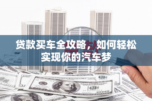 赞皇贷款买车全攻略，如何轻松实现你的汽车梦