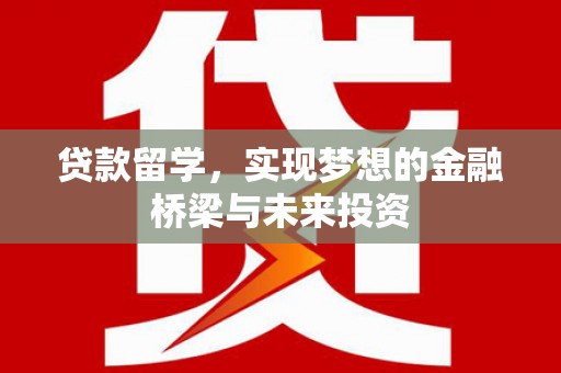 赞皇贷款留学，实现梦想的金融桥梁与未来投资
