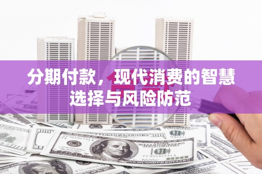 赞皇分期付款，现代消费的智慧选择与风险防范