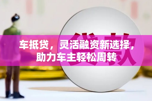 赞皇车抵贷，灵活融资新选择，助力车主轻松周转