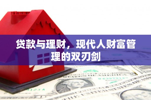 赞皇贷款与理财，现代人财富管理的双刃剑