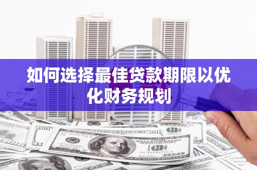 赞皇如何选择最佳贷款期限以优化财务规划