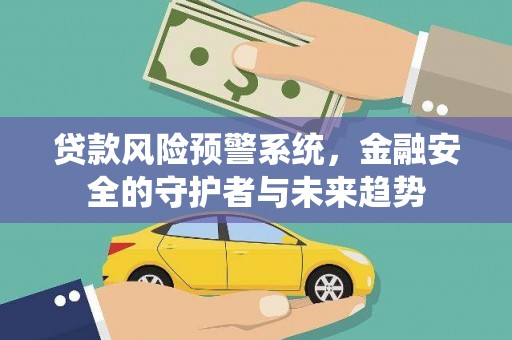 赞皇贷款风险预警系统，金融安全的守护者与未来趋势