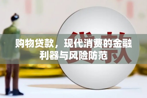 赞皇购物贷款，现代消费的金融利器与风险防范