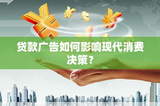 赞皇贷款广告如何影响现代消费决策？