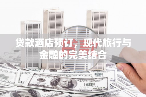 赞皇贷款酒店预订，现代旅行与金融的完美结合