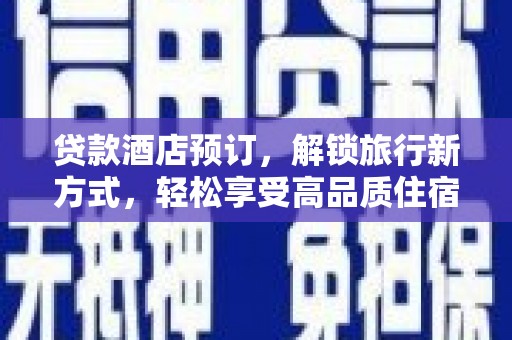 赞皇贷款酒店预订，解锁旅行新方式，轻松享受高品质住宿