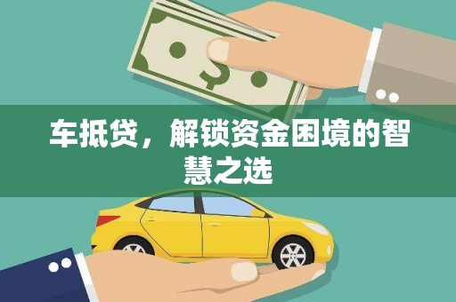 赞皇车抵贷，解锁资金困境的智慧之选