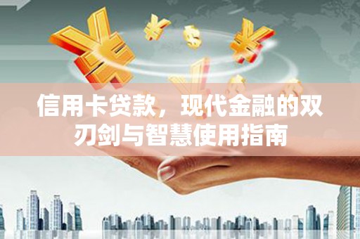 赞皇信用卡贷款，现代金融的双刃剑与智慧使用指南