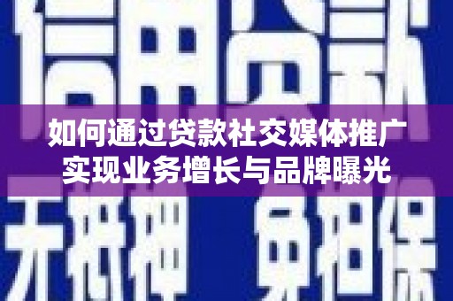 赞皇如何通过贷款社交媒体推广实现业务增长与品牌曝光