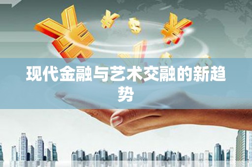 赞皇现代金融与艺术交融的新趋势