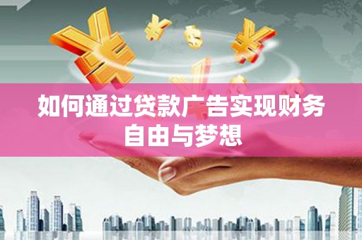 赞皇如何通过贷款广告实现财务自由与梦想