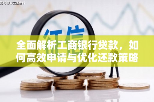 赞皇全面解析工商银行贷款，如何高效申请与优化还款策略