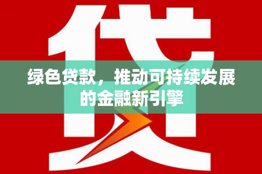 赞皇绿色贷款，推动可持续发展的金融新引擎