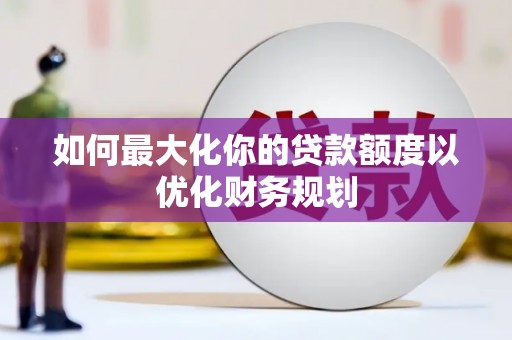 赞皇如何最大化你的贷款额度以优化财务规划