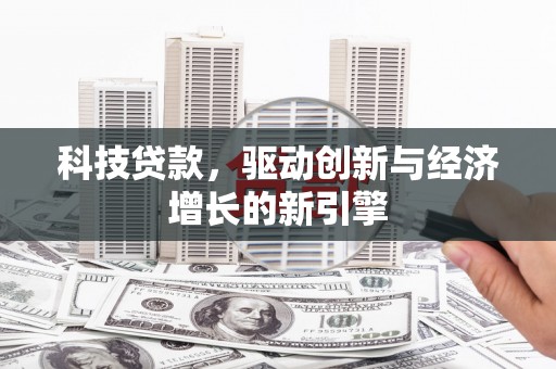 赞皇科技贷款，驱动创新与经济增长的新引擎