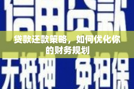 赞皇贷款还款策略，如何优化你的财务规划