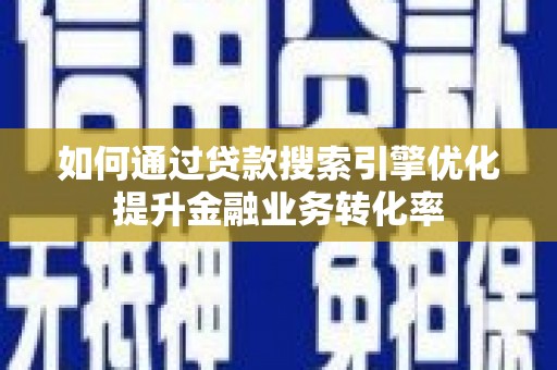 赞皇如何通过贷款搜索引擎优化提升金融业务转化率