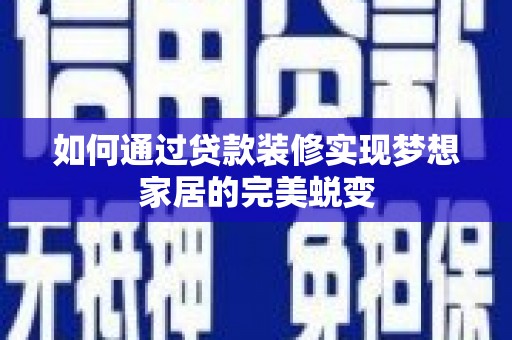 赞皇如何通过贷款装修实现梦想家居的完美蜕变