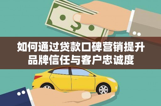 赞皇如何通过贷款口碑营销提升品牌信任与客户忠诚度