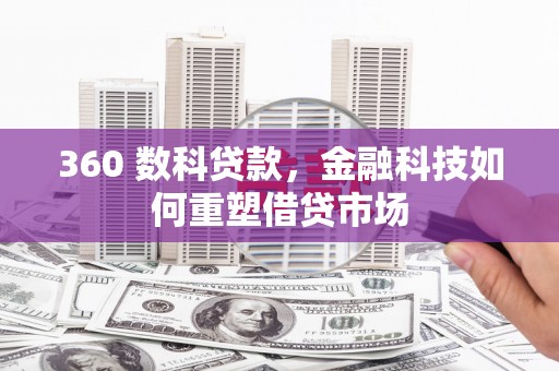 赞皇360 数科贷款，金融科技如何重塑借贷市场