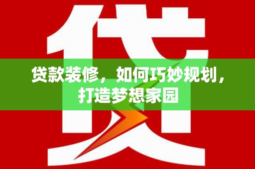 赞皇贷款装修，如何巧妙规划，打造梦想家园