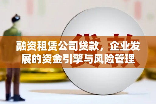 赞皇融资租赁公司贷款，企业发展的资金引擎与风险管理