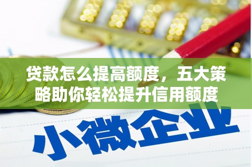 赞皇贷款怎么提高额度，五大策略助你轻松提升信用额度