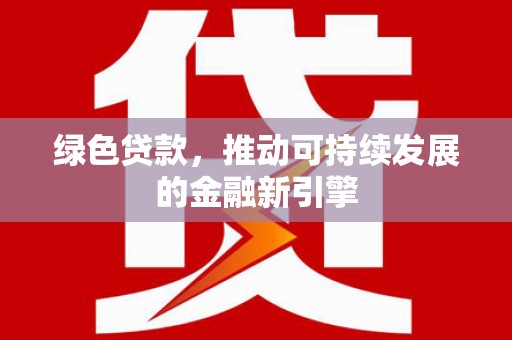 赞皇绿色贷款，推动可持续发展的金融新引擎