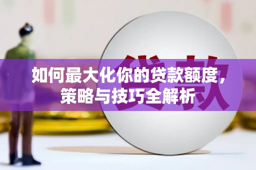 赞皇如何最大化你的贷款额度，策略与技巧全解析