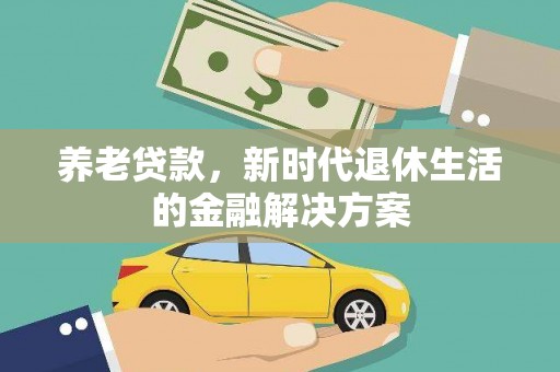 赞皇养老贷款，新时代退休生活的金融解决方案
