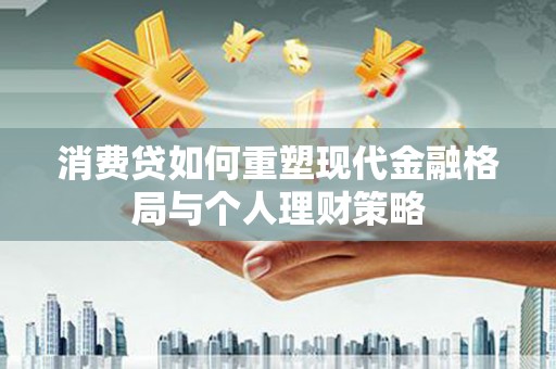 赞皇消费贷如何重塑现代金融格局与个人理财策略
