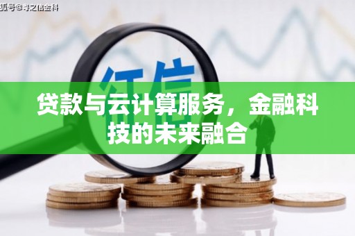 赞皇贷款与云计算服务，金融科技的未来融合
