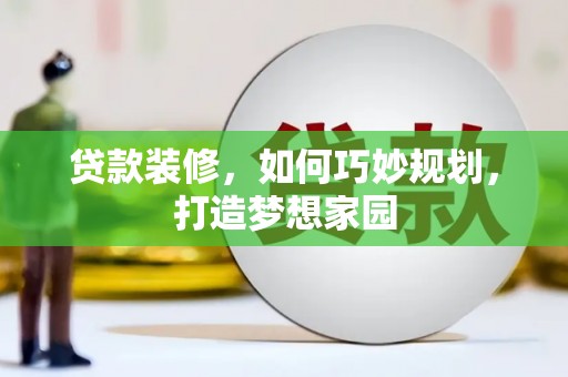 赞皇贷款装修，如何巧妙规划，打造梦想家园