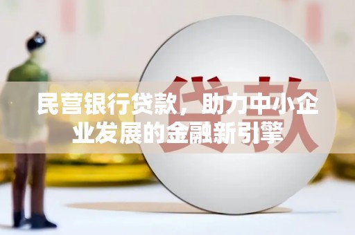 赞皇民营银行贷款，助力中小企业发展的金融新引擎
