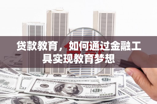 赞皇贷款教育，如何通过金融工具实现教育梦想