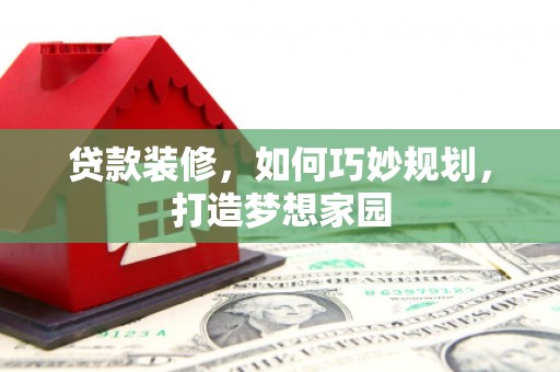 赞皇贷款装修，如何巧妙规划，打造梦想家园